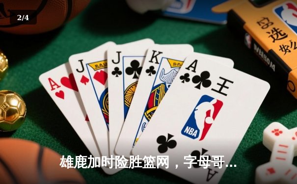 雄鹿加时险胜篮网，字母哥44分14篮板6助攻统治攻防 - 2
