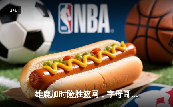 雄鹿加时险胜篮网，字母哥34+16统治内线，利拉德关键时刻救主 - 3