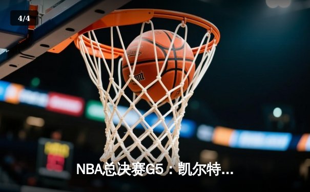 NBA总决赛G5：凯尔特人险胜独行侠，塔图姆31分助队夺赛点 - 4