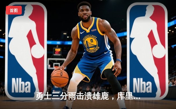 勇士三分雨击溃雄鹿，库里狂飙39分引领赛季新高