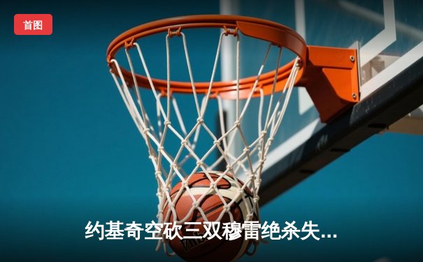 约基奇空砍三双穆雷绝杀失手 森林狼抢七20分逆转掘金挺进西决