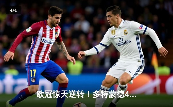 欧冠惊天逆转！多特蒙德4-2斩落马竞，时隔11年重返四强 - 4