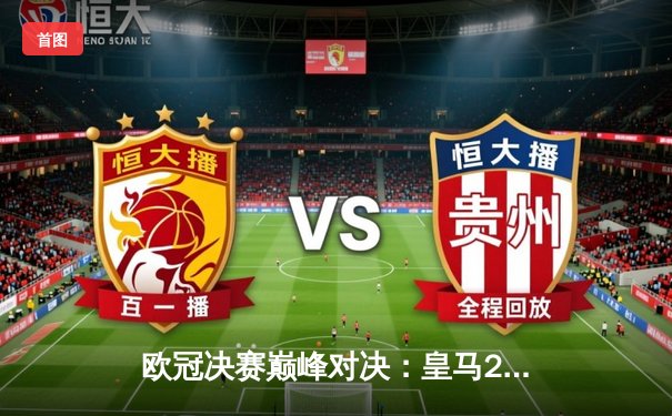 欧冠决赛巅峰对决：皇马2-1绝杀多特蒙德 维尼修斯传射建功