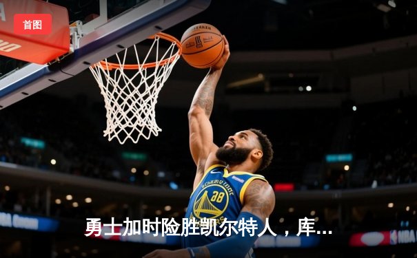 勇士加时险胜凯尔特人，库里狂砍43分上演惊天逆转