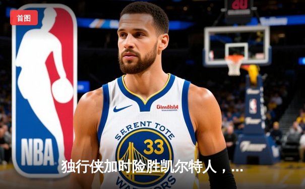 独行侠加时险胜凯尔特人，东契奇三双闪耀总决赛G2