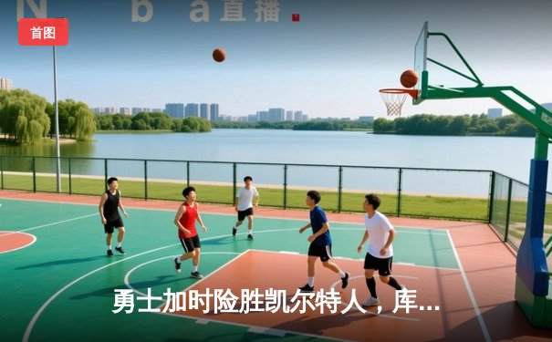 勇士加时险胜凯尔特人，库里关键三分锁定胜局