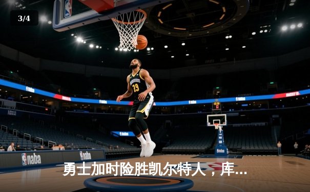 勇士加时险胜凯尔特人，库里狂砍43分上演三分雨 - 3