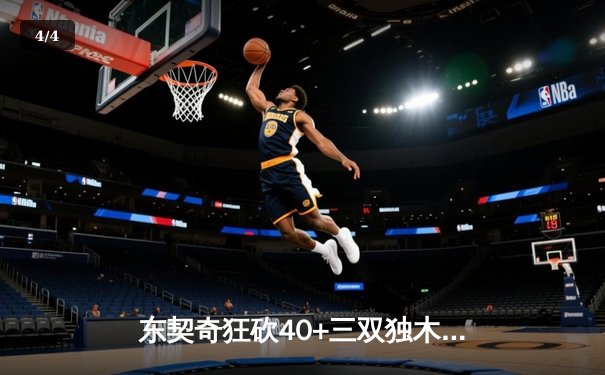 东契奇狂砍40+三双独木难支，凯尔特人主场力克独行侠夺赛点 - 4