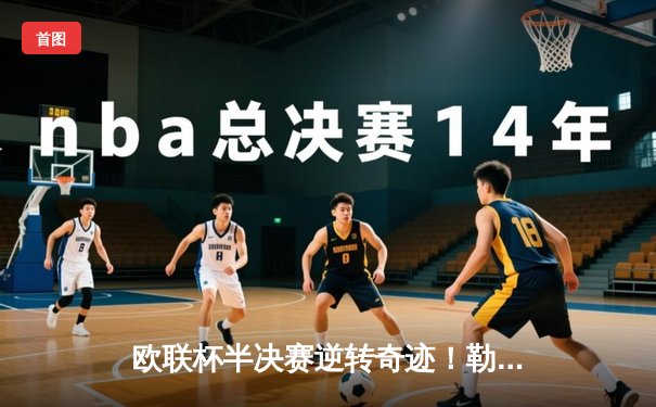 欧联杯半决赛逆转奇迹！勒沃库森2-1绝杀罗马，赛季49场不败刷新纪录