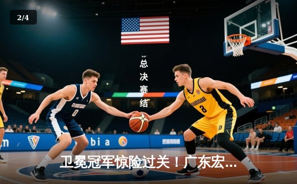 卫冕冠军惊险过关！广东宏远加时鏖战险胜辽宁本钢，周琦关键封盖锁定胜局 - 2