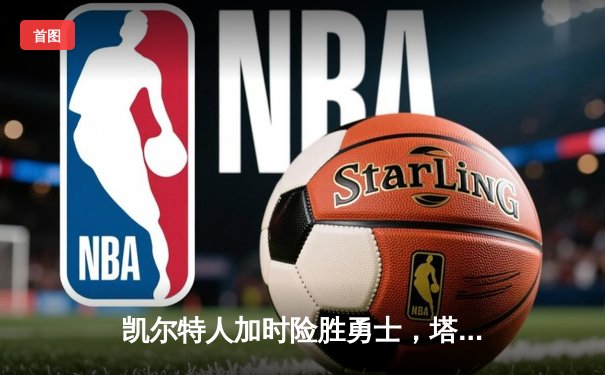 凯尔特人加时险胜勇士，塔图姆44分创赛季新高