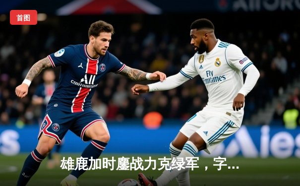 雄鹿加时鏖战力克绿军，字母哥44+14+7主宰天王山