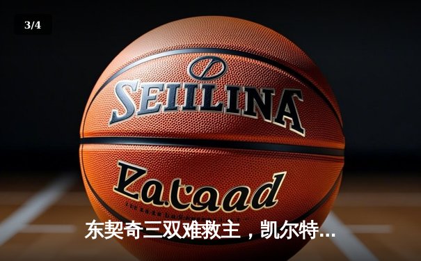 东契奇三双难救主，凯尔特人加时险胜独行侠夺赛季第58胜 - 3