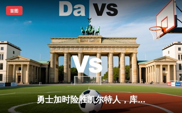 勇士加时险胜凯尔特人，库里狂砍43分上演三分雨