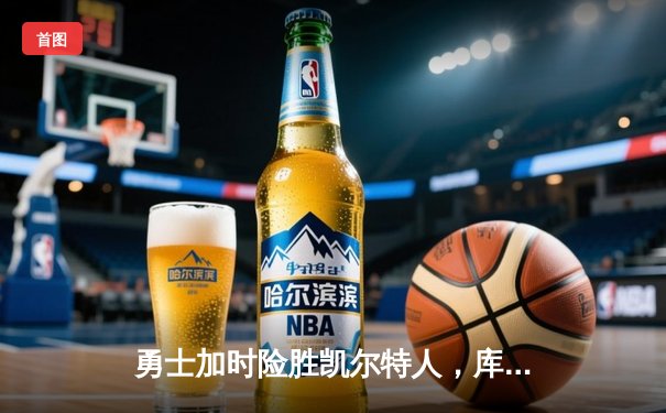 勇士加时险胜凯尔特人，库里狂砍43分上演三分雨